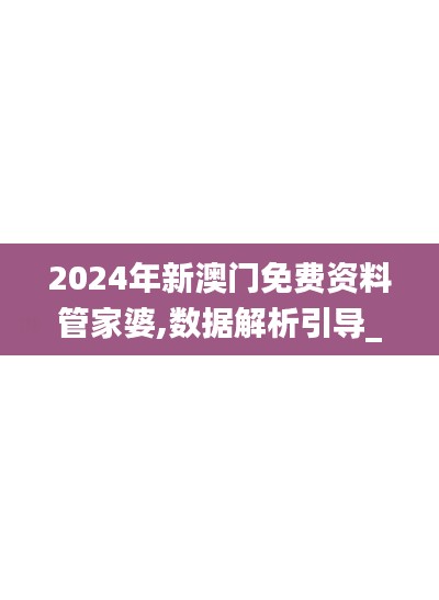 2024年新澳门免费资料管家婆,数据解析引导_PhabletJQW16.88