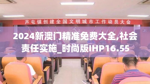 2024新澳门精准免费大全,社会责任实施_时尚版IHP16.55