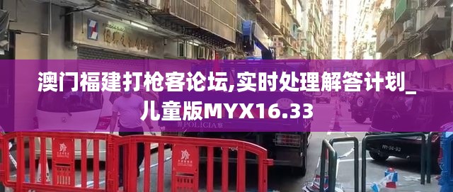 澳门福建打枪客论坛,实时处理解答计划_儿童版MYX16.33