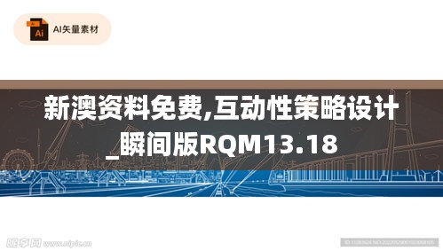 新澳资料免费,互动性策略设计_瞬间版RQM13.18