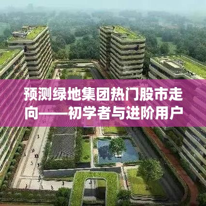 绿地集团股市走向预测，初学者与进阶用户指南（2024年预测版）