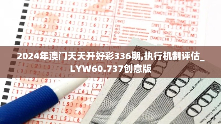 2024年澳门天天开好彩336期,执行机制评估_LYW60.737创意版