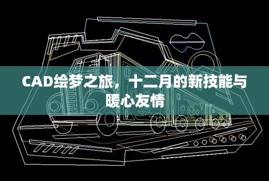 CAD绘梦之旅，十二月技能提升与暖心友情的交织