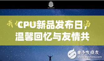 CPU新品发布日，温馨回忆共鸣友情日