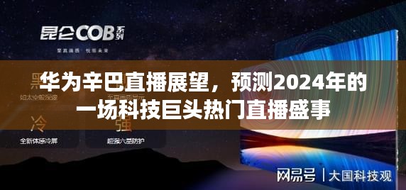 华为辛巴直播盛事前瞻，2024科技巨头直播展望