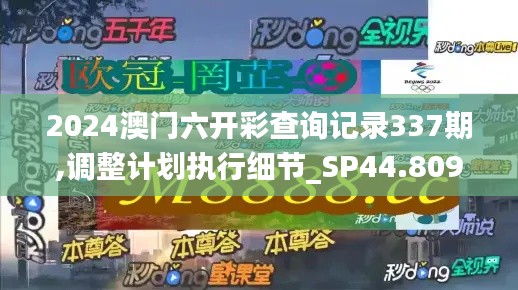 2024澳门六开彩查询记录337期,调整计划执行细节_SP44.809-9