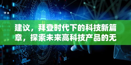 拜登时代下的科技新篇章，未来高科技产品的无限探索与革新（聚焦拜登对中国态度影响）