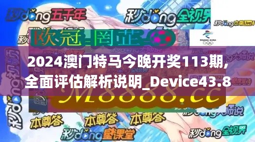 2024澳门特马今晚开奖113期,全面评估解析说明_Device43.874-9