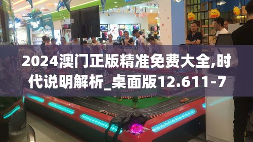 2024澳门正版精准免费大全,时代说明解析_桌面版12.611-7