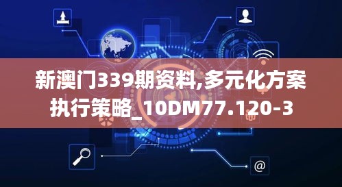 新澳门339期资料,多元化方案执行策略_10DM77.120-3