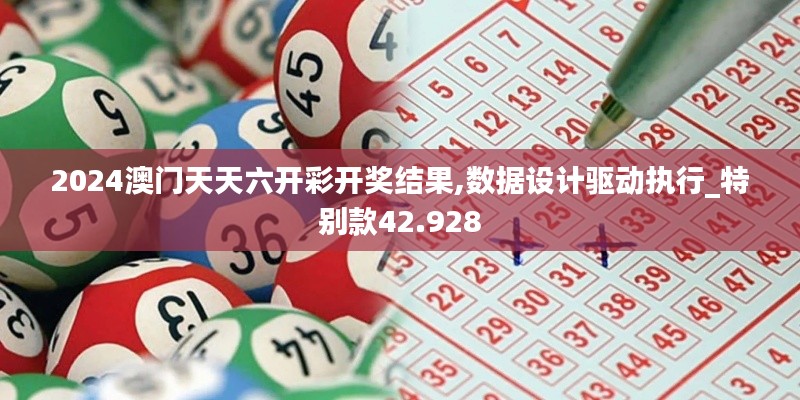 2024澳门天天六开彩开奖结果,数据设计驱动执行_特别款42.928