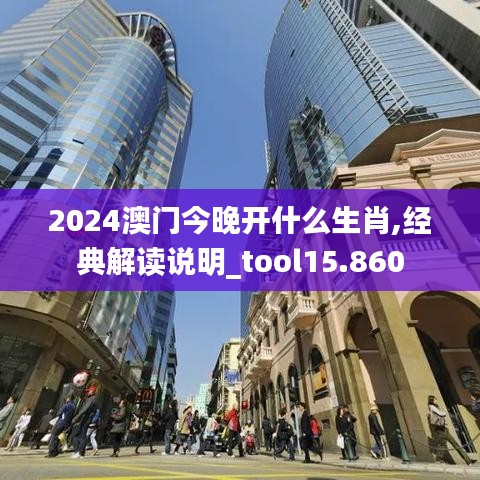 2024澳门今晚开什么生肖,经典解读说明_tool15.860