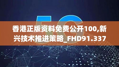 香港正版资料免费公开100,新兴技术推进策略_FHD91.337