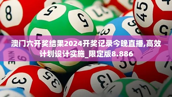 澳门六开奖结果2024开奖记录今晚直播,高效计划设计实施_限定版8.886