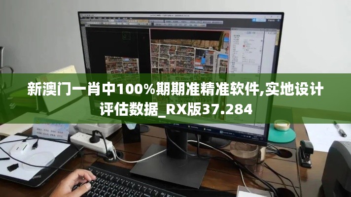 新澳门一肖中100%期期准精准软件,实地设计评估数据_RX版37.284