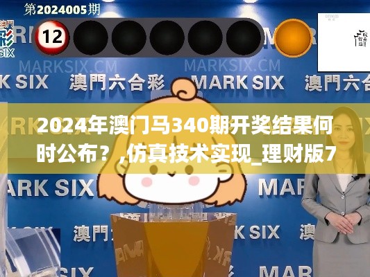 2024年澳门马340期开奖结果何时公布？,仿真技术实现_理财版79.219-9