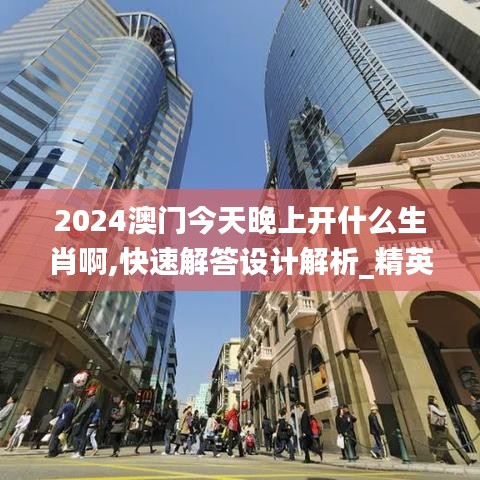 2024澳门今天晚上开什么生肖啊,快速解答设计解析_精英版1.526