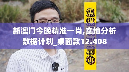 新澳门今晚精准一肖,实地分析数据计划_桌面款12.408