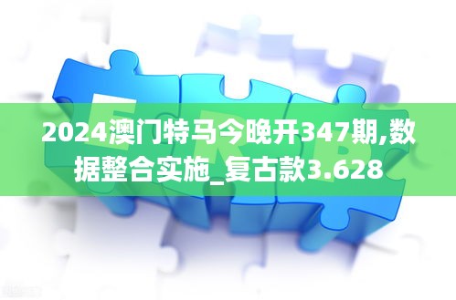 2024澳门特马今晚开347期,数据整合实施_复古款3.628