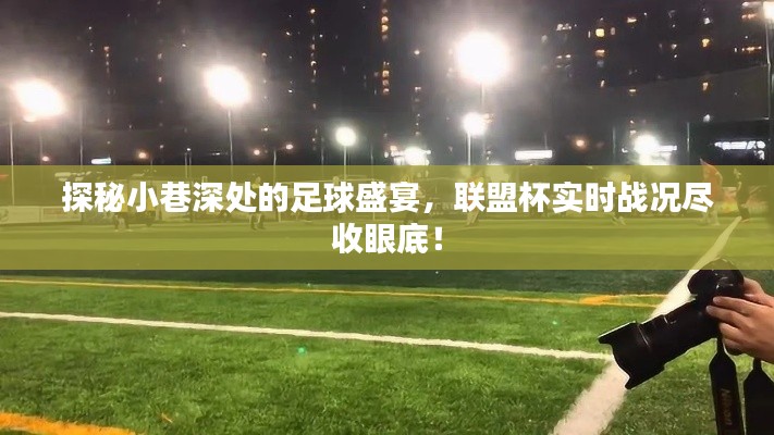 探秘小巷深处的足球盛宴，联盟杯实时战况全景呈现！