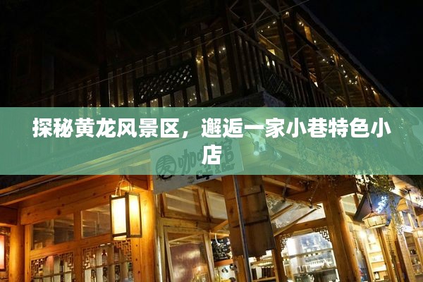 探秘黄龙风景区，偶遇小巷特色小店的惊喜之旅