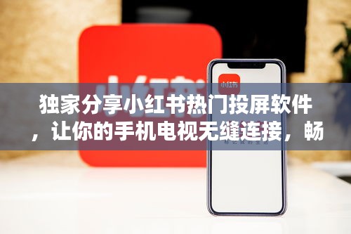 小红书热门投屏软件，无缝连接手机电视，畅享高清大屏体验！