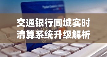 交通银行同城实时清算系统升级解析及未来金融服务创新与展望（2024）