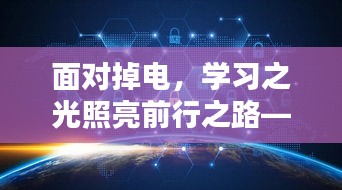 学习之光照亮前行之路，历年全景实时录像启示录回顾掉电时刻的挑战与机遇