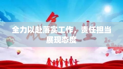 全力以赴落实工作，责任担当展现态度