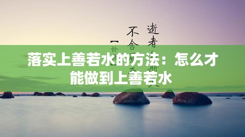 落实上善若水的方法：怎么才能做到上善若水 