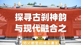 探寻古刹神韵与现代融合之旅，深度寺庙游报道