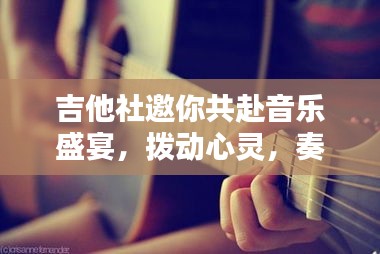 吉他社邀你共赴音乐盛宴，拨动心灵，奏响人生旋律！