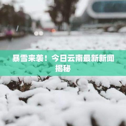 暴雪来袭！今日云南最新新闻揭秘