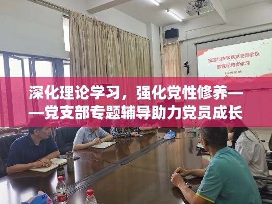 深化理论学习，强化党性修养——党支部专题辅导助力党员成长