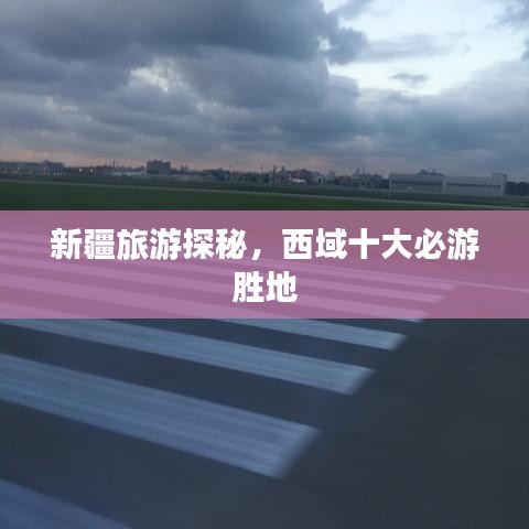 新疆旅游探秘，西域十大必游胜地