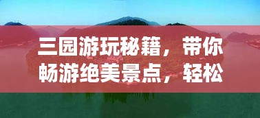 三园游玩秘籍，带你畅游绝美景点，轻松掌握旅游攻略！