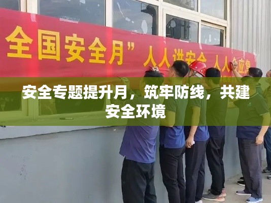 安全专题提升月，筑牢防线，共建安全环境