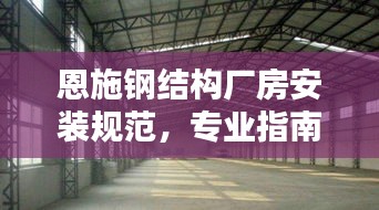 恩施钢结构厂房安装规范，专业指南揭秘施工细节！