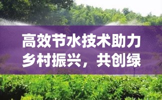 高效节水技术助力乡村振兴，共创绿色生态家园新篇章