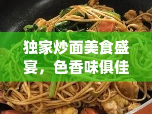 独家炒面美食盛宴，色香味俱佳的图片大全之旅