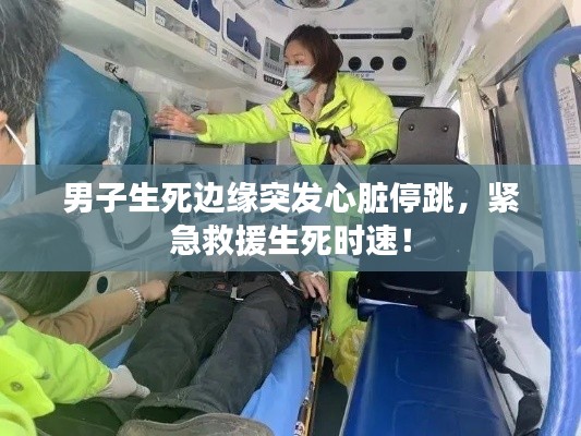 男子生死边缘突发心脏停跳，紧急救援生死时速！