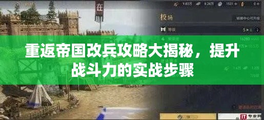 重返帝国改兵攻略大揭秘，提升战斗力的实战步骤