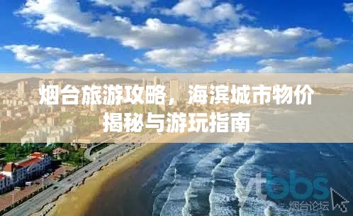 烟台旅游攻略，海滨城市物价揭秘与游玩指南