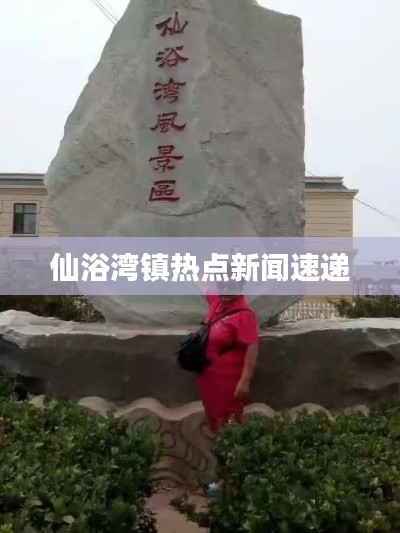 仙浴湾镇热点新闻速递