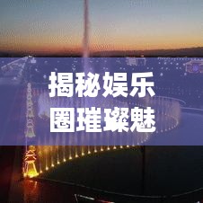 揭秘娱乐圈璀璨魅力，明星宣传图片大放送