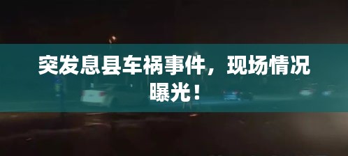 突发息县车祸事件，现场情况曝光！