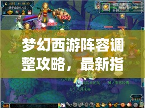 梦幻西游阵容调整攻略，最新指南助你轻松换阵