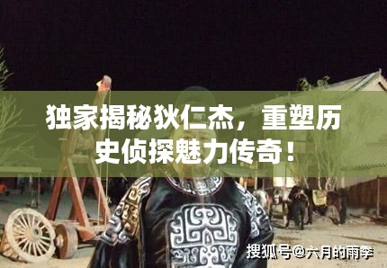 独家揭秘狄仁杰，重塑历史侦探魅力传奇！