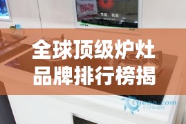 全球顶级炉灶品牌排行榜揭晓，权威排名不容错过！