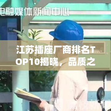江苏插座厂商排名TOP10揭晓，品质之选，值得信赖！